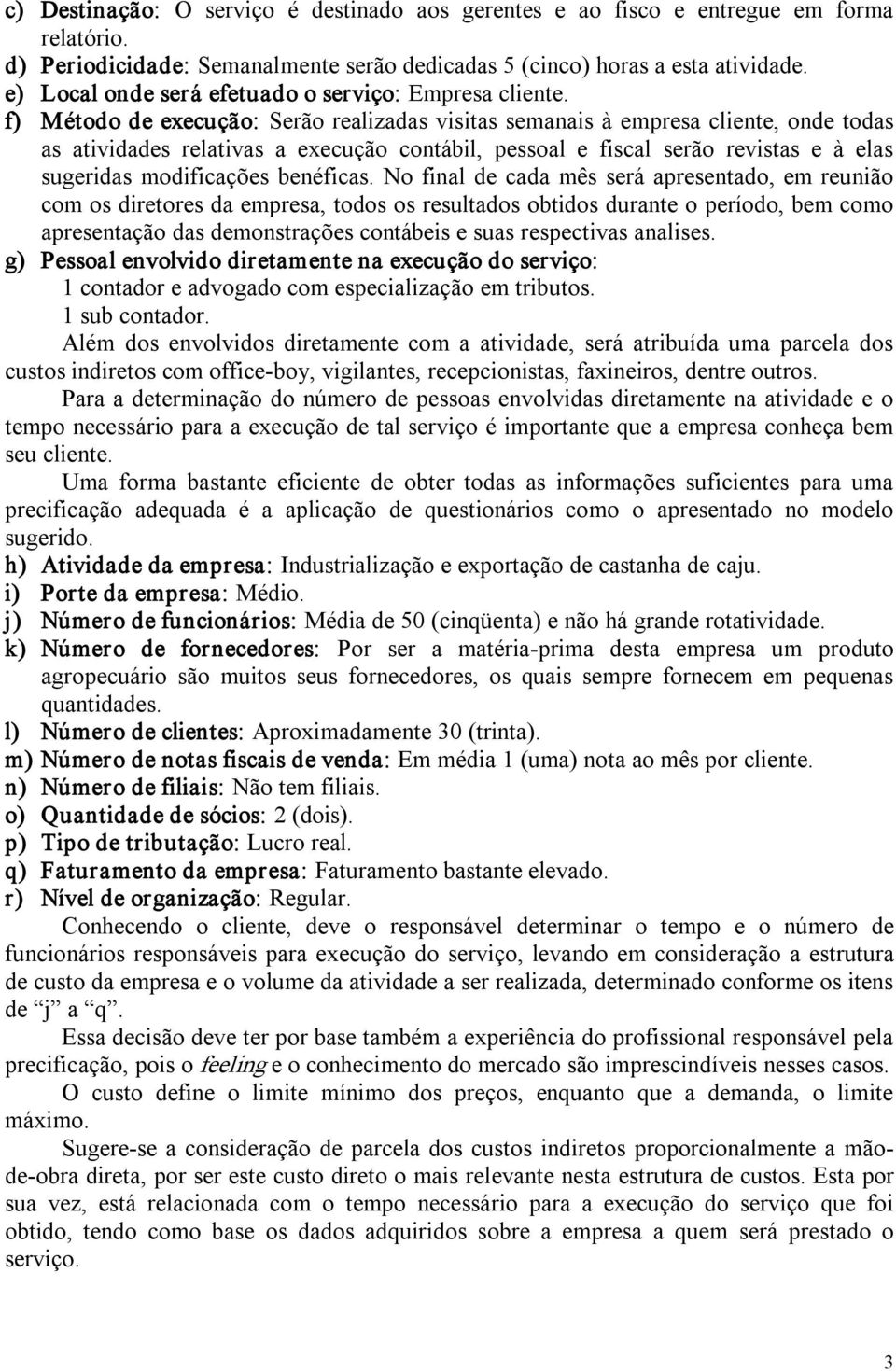 f) Método de execução: Serão realizadas visitas semanais à empresa cliente, onde todas as atividades relativas a execução contábil, pessoal e fiscal serão revistas e à elas sugeridas modificações