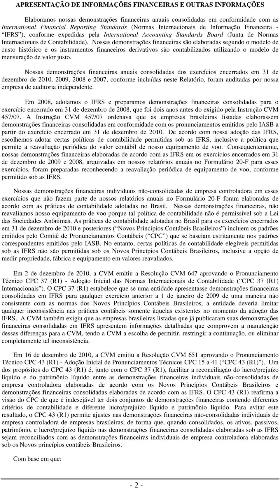 Nossas demonstrações financeiras são elaboradas segundo o modelo de custo histórico e os instrumentos financeiros derivativos são contabilizados utilizando o modelo de mensuração de valor justo.