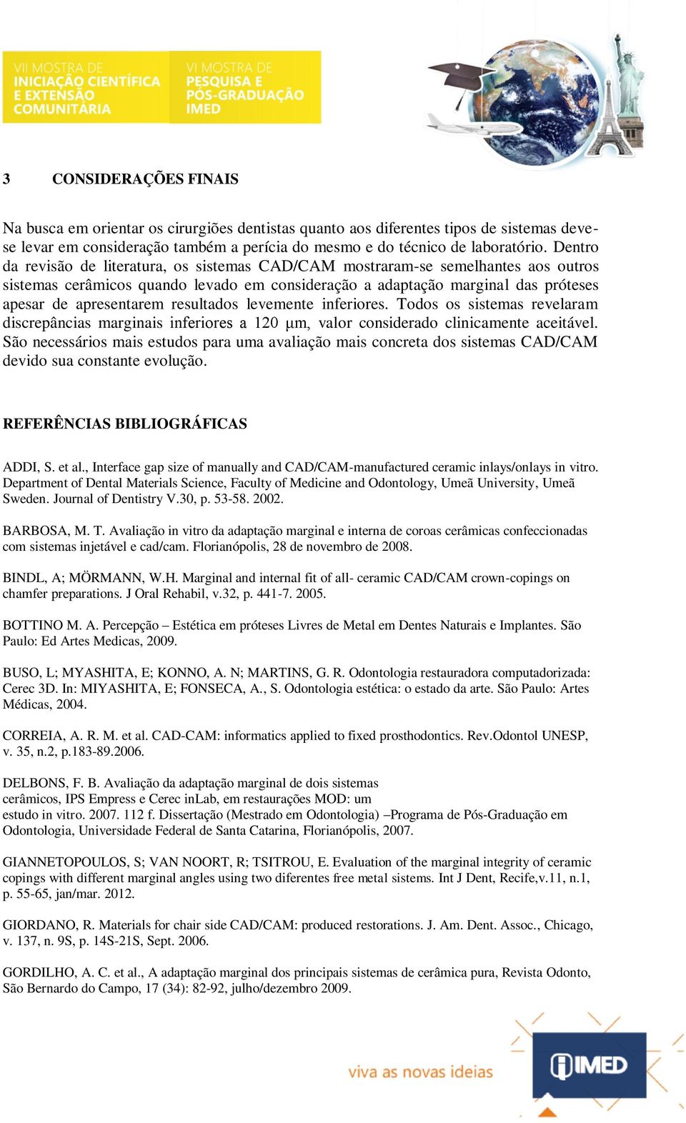 resultados levemente inferiores. Todos os sistemas revelaram discrepâncias marginais inferiores a 120 μm, valor considerado clinicamente aceitável.