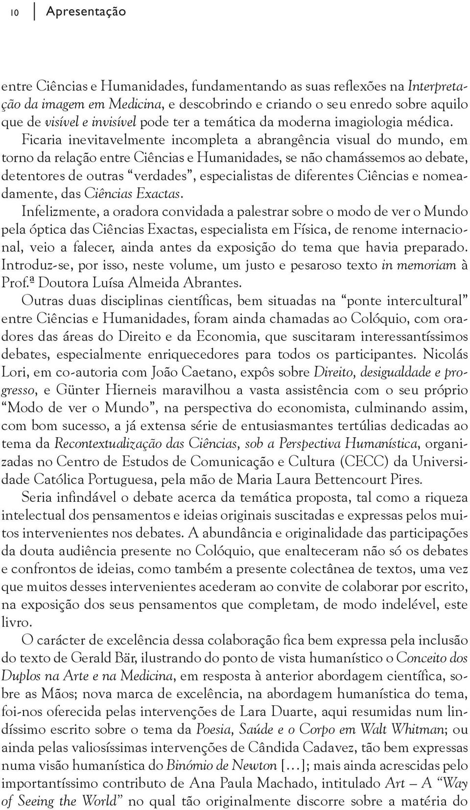 Ficaria inevitavelmente incompleta a abrangência visual do mundo, em torno da relação entre Ciências e Humanidades, se não chamássemos ao debate, detentores de outras verdades, especialistas de