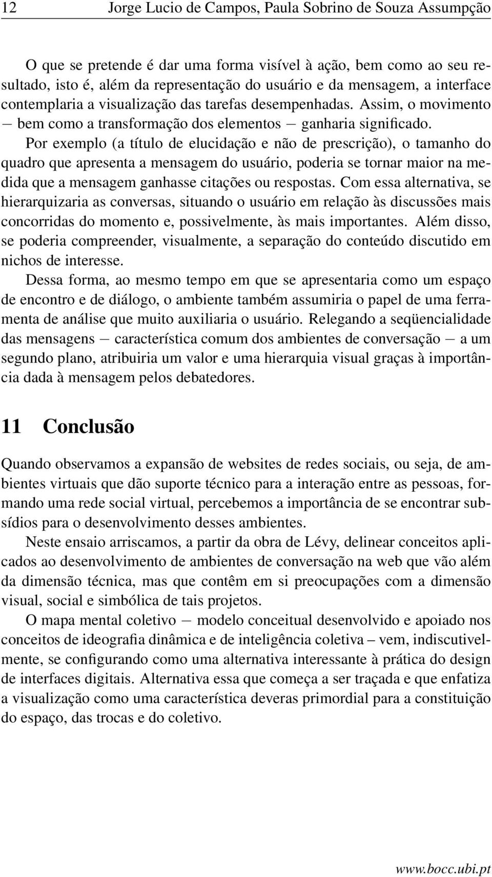 Por exemplo (a título de elucidação e não de prescrição), o tamanho do quadro que apresenta a mensagem do usuário, poderia se tornar maior na medida que a mensagem ganhasse citações ou respostas.