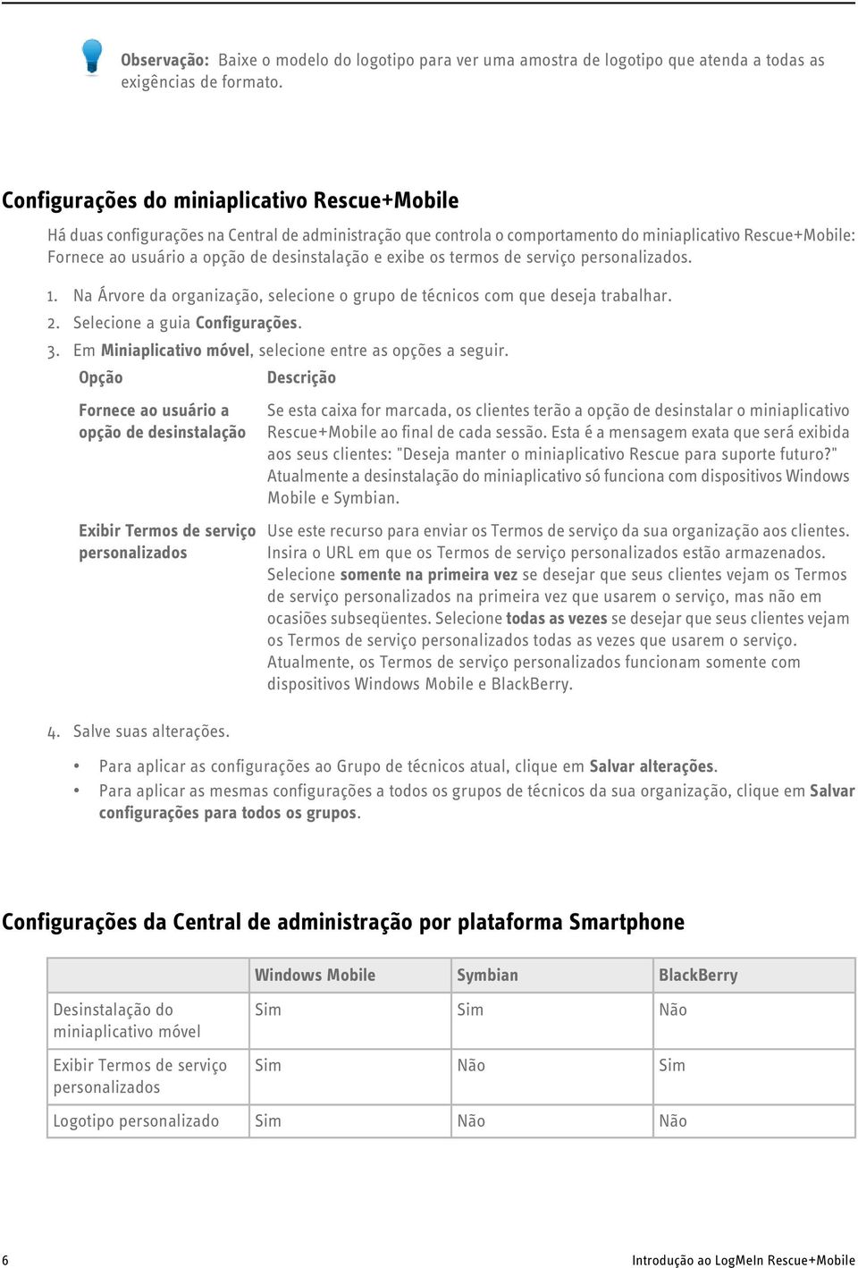 desinstalação e exibe os termos de serviço personalizados. 1. Na Árvore da organização, selecione o grupo de técnicos com que deseja trabalhar. 2. Selecione a guia Configurações. 3.