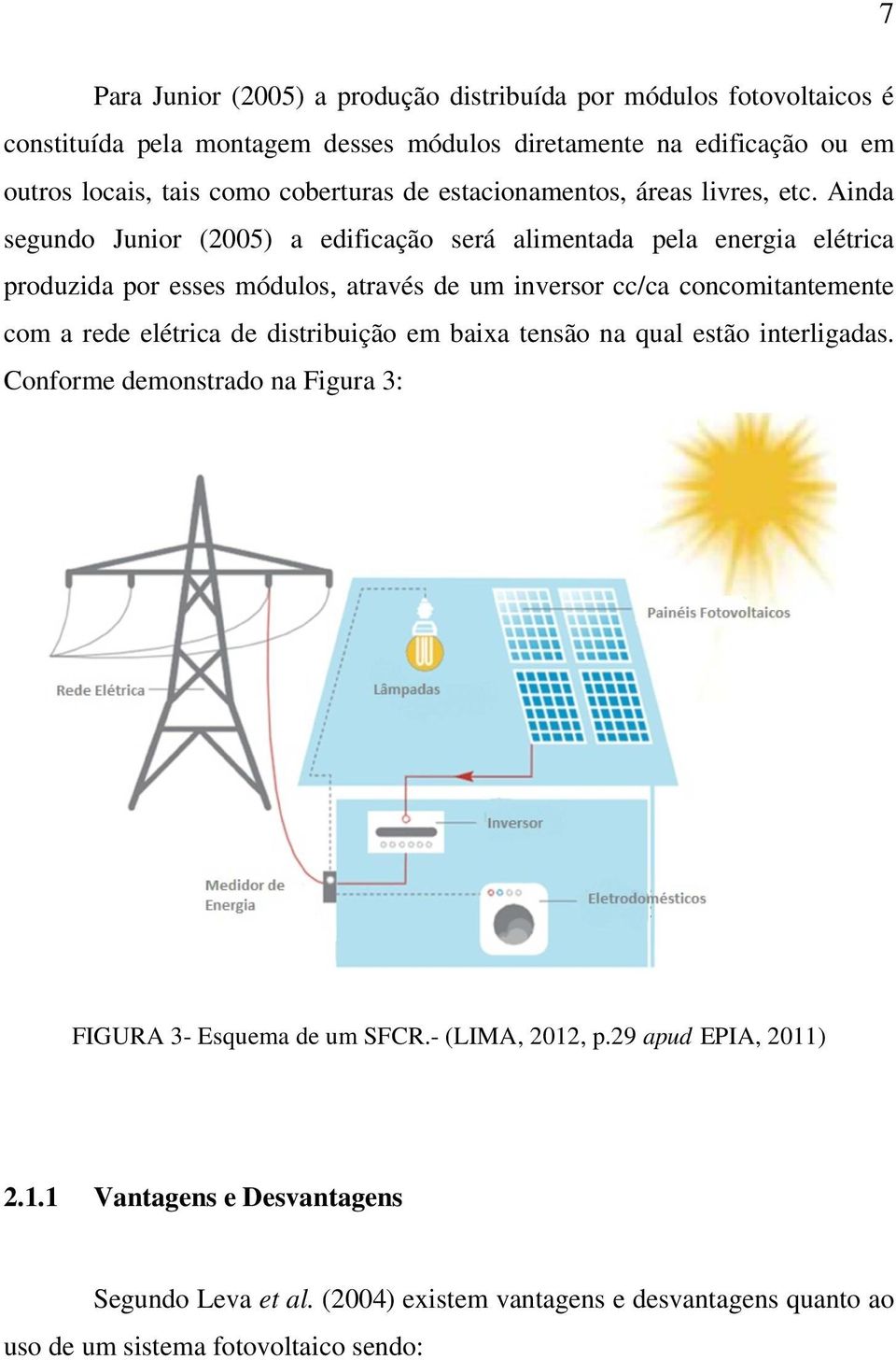Ainda segundo Junior (2005) a edificação será alimentada pela energia elétrica produzida por esses módulos, através de um inversor cc/ca concomitantemente com a rede