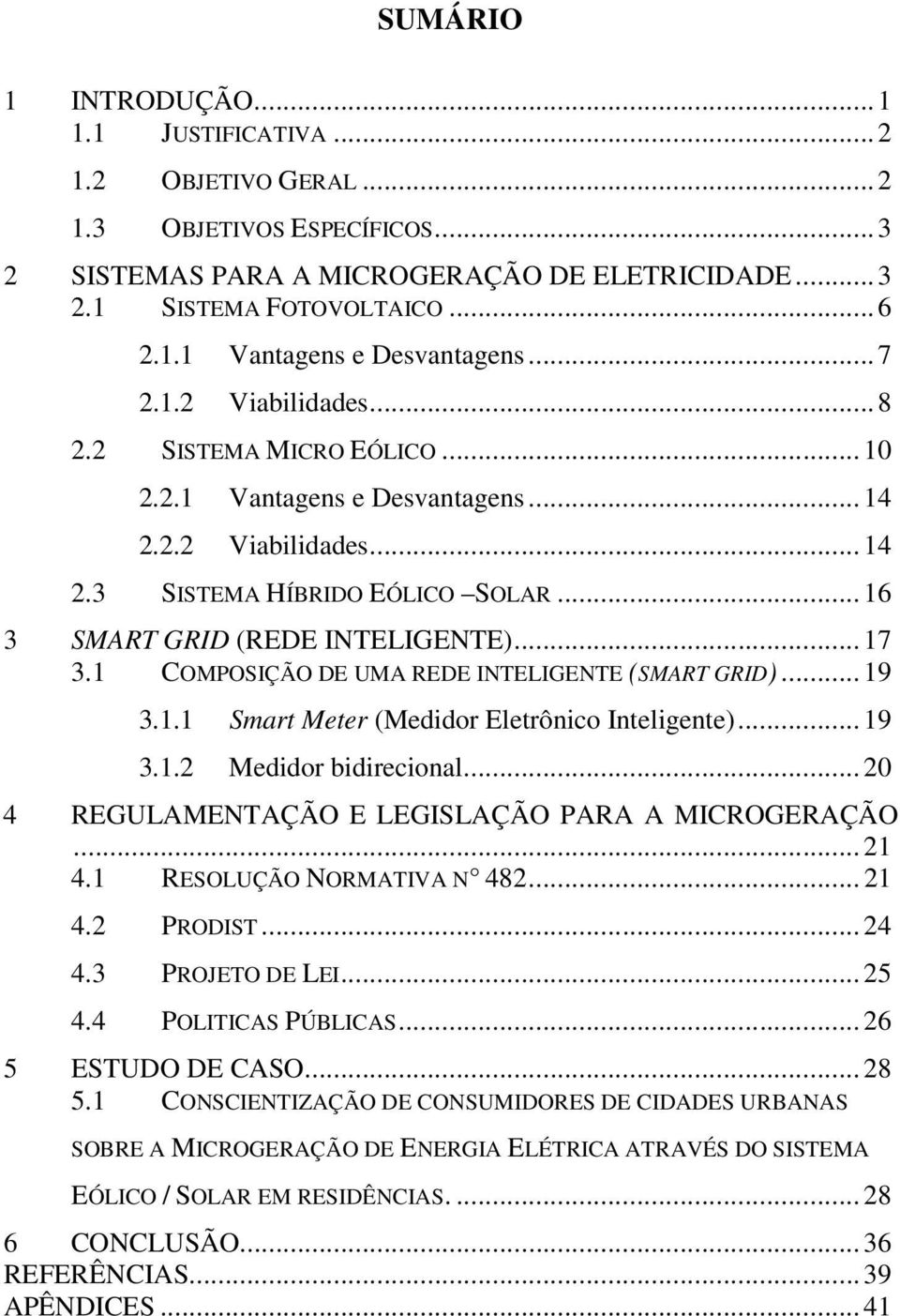 1 COMPOSIÇÃO DE UMA REDE INTELIGENTE (SMART GRID)... 19 3.1.1 Smart Meter (Medidor Eletrônico Inteligente)... 19 3.1.2 Medidor bidirecional... 20 4 REGULAMENTAÇÃO E LEGISLAÇÃO PARA A MICROGERAÇÃO.