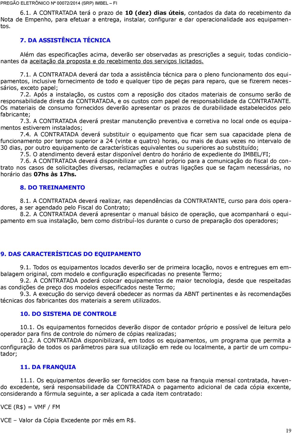 A CONTRATADA deverá dar toda a assistência técnica para o pleno funcionamento dos equipamentos, inclusive fornecimento de todo e qualquer tipo de peças para reparo, que se fizerem necessários, exceto