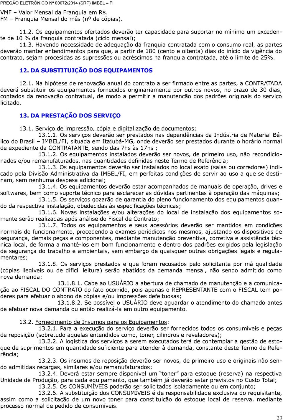 Havendo necessidade de adequação da franquia contratada com o consumo real, as partes deverão manter entendimentos para que, a partir de 180 (cento e oitenta) dias do início da vigência do contrato,