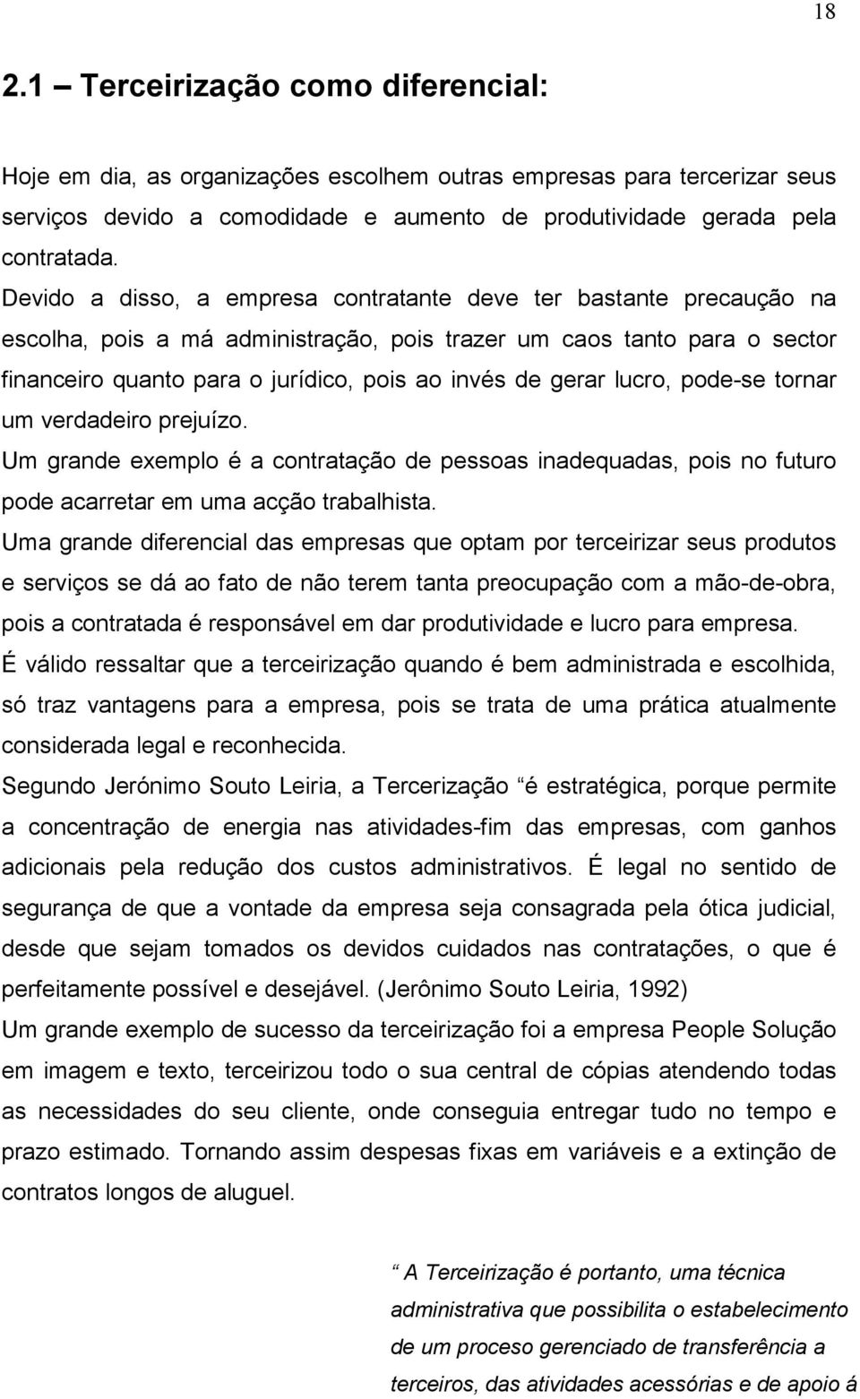 gerar lucro, pode-se tornar um verdadeiro prejuízo. Um grande exemplo é a contratação de pessoas inadequadas, pois no futuro pode acarretar em uma acção trabalhista.