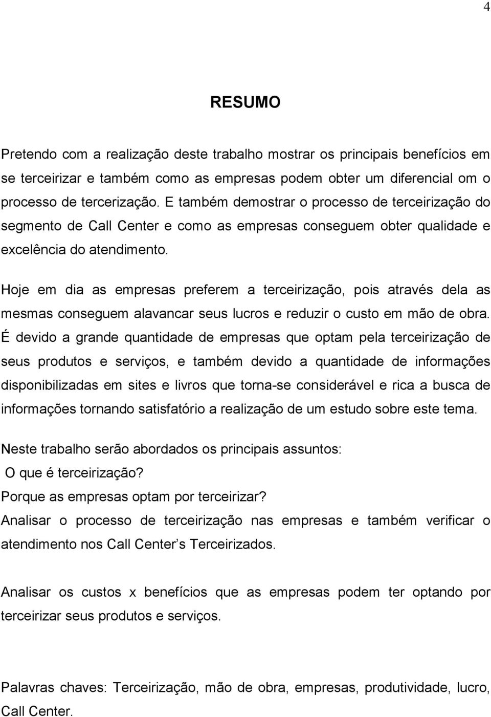 Hoje em dia as empresas preferem a terceirização, pois através dela as mesmas conseguem alavancar seus lucros e reduzir o custo em mão de obra.