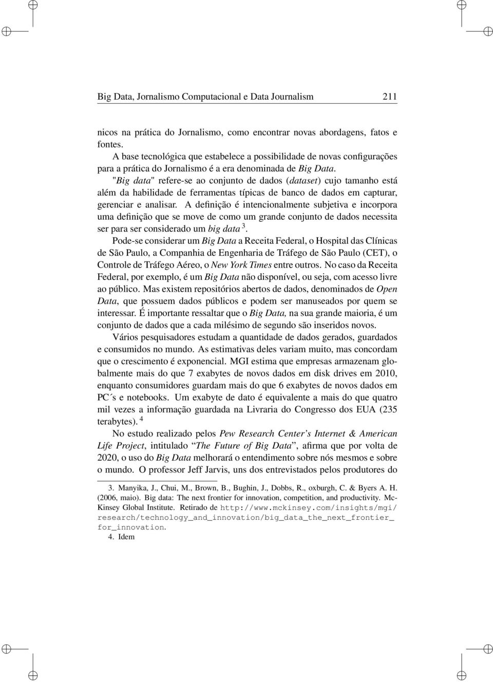 "Bg data" refere-se ao conjunto de dados (dataset) cujo tamanho está além da habldade de ferramentas típcas de banco de dados em capturar, gerencar e analsar.