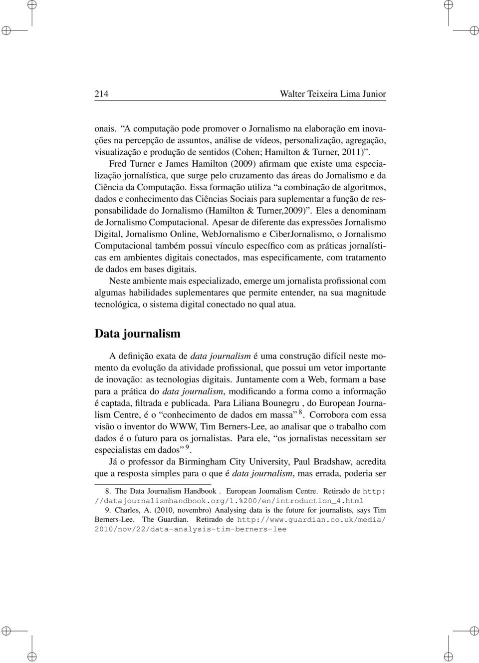 Fred Turner e James Hamlton (2009) afrmam que exste uma especalzação jornalístca, que surge pelo cruzamento das áreas do Jornalsmo e da Cênca da Computação.