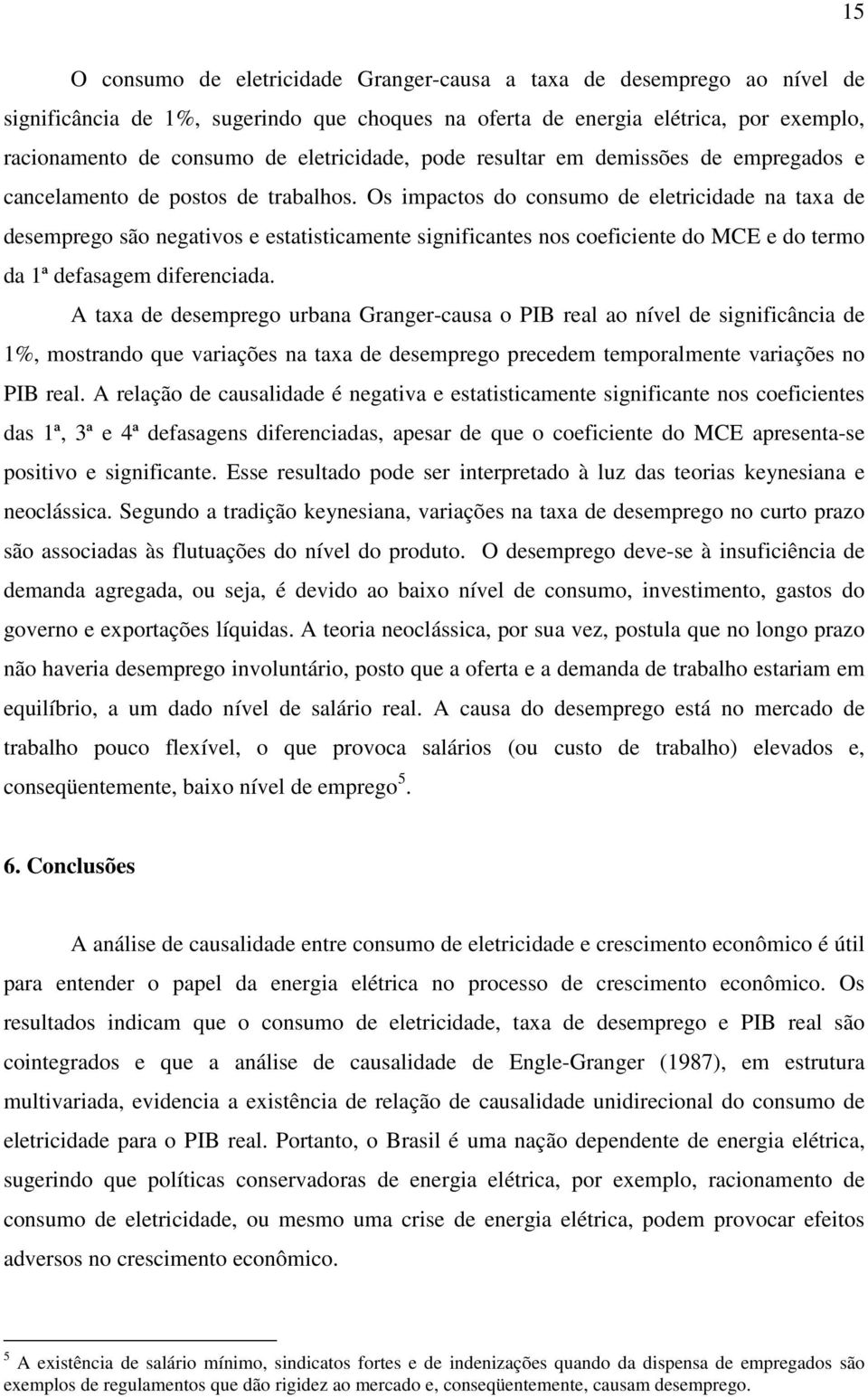 Os impacos do consumo de elericidade na axa de desemprego são negaivos e esaisicamene significanes nos coeficiene do MCE e do ermo da 1ª defasagem diferenciada.