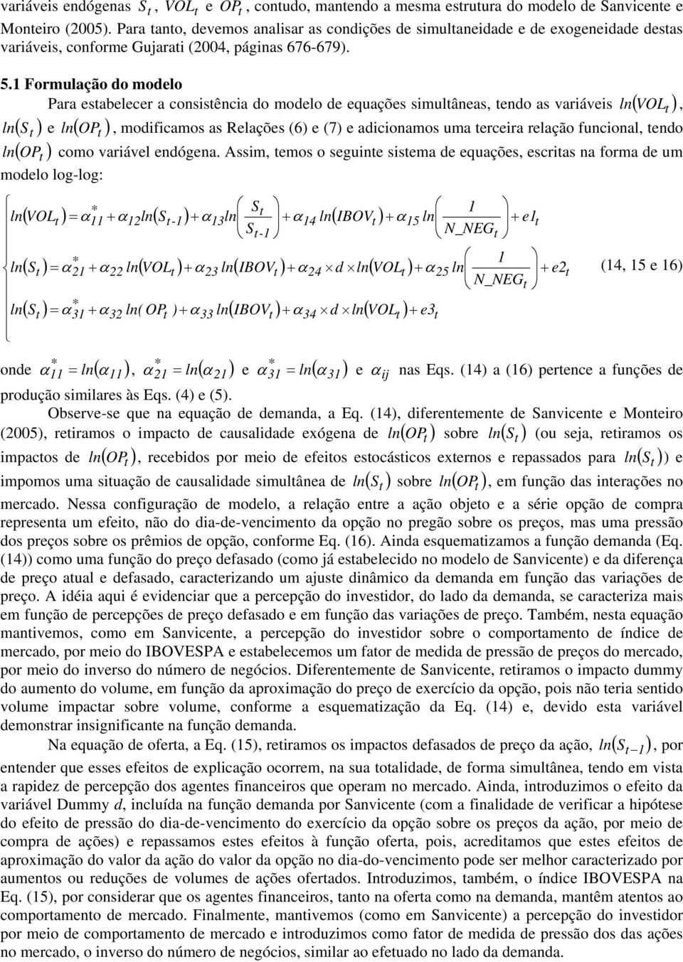 1 Formulação do modelo Para esabelecer a consisência do modelo de equações simulâneas, endo as variáveis ln ( VOL, ln ( S e ln ( OP, modificamos as Relações (6 e (7 e adicionamos uma erceira relação