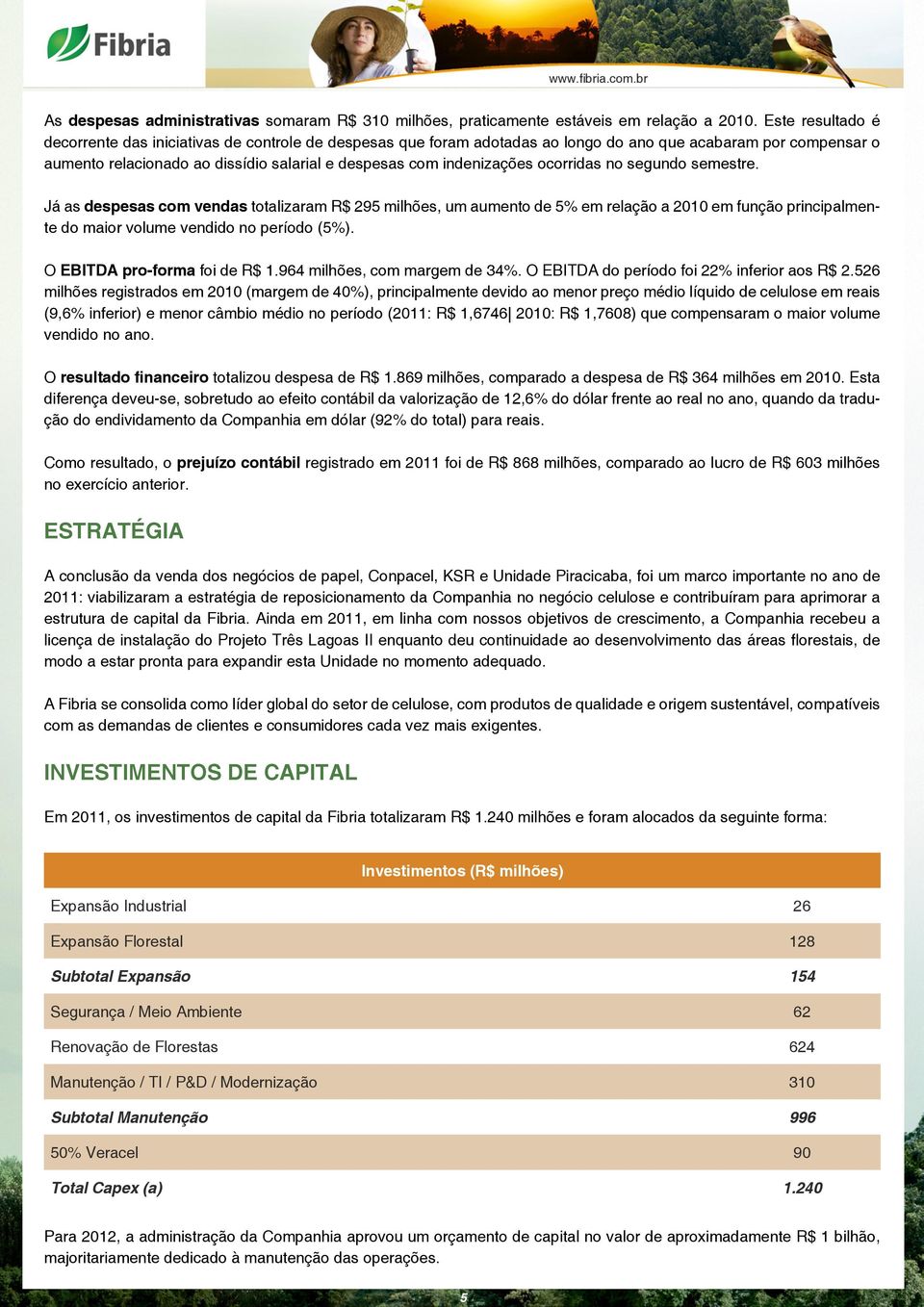 indenizações ocorridas no segundo semestre. Já as despesas com vendas totalizaram R$ 295 milhões, um aumento de 5% em relação a 2010 em função principalmente do maior volume vendido no período (5%).