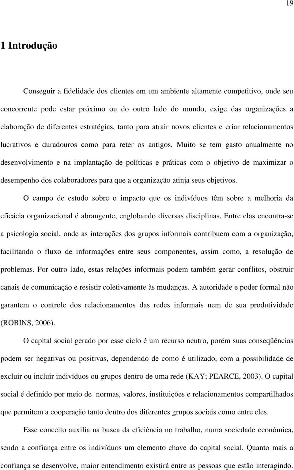 Muito se tem gasto anualmente no desenvolvimento e na implantação de políticas e práticas com o objetivo de maximizar o desempenho dos colaboradores para que a organização atinja seus objetivos.