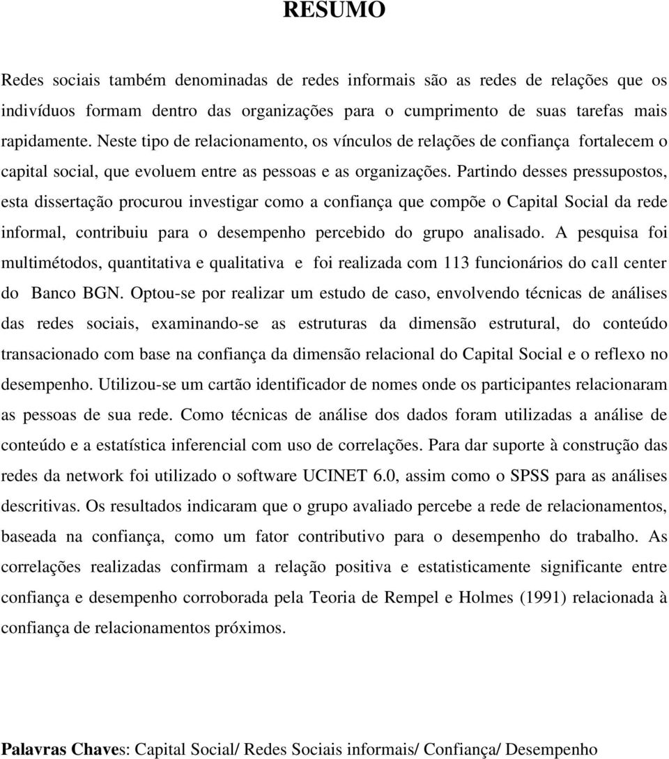 Partindo desses pressupostos, esta dissertação procurou investigar como a confiança que compõe o Capital Social da rede informal, contribuiu para o desempenho percebido do grupo analisado.