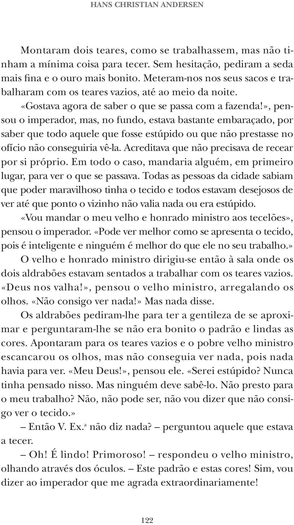 », pensou o imperador, mas, no fundo, estava bastante embaraçado, por saber que todo aquele que fosse estúpido ou que não prestasse no ofício não conseguiria vê-la.