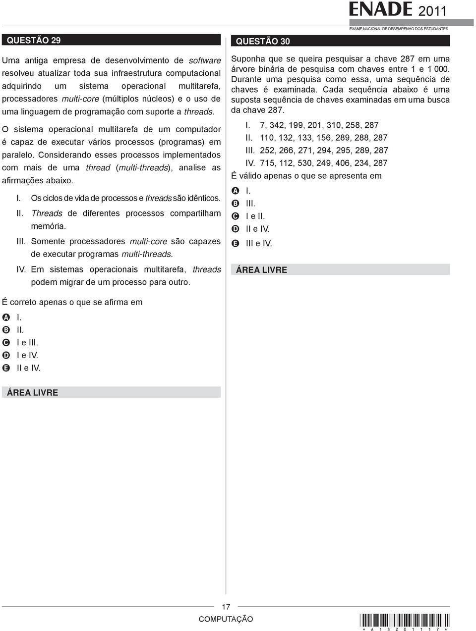 O sistema operacional multitarefa de um computador é capaz de executar vários processos (programas) em paralelo.