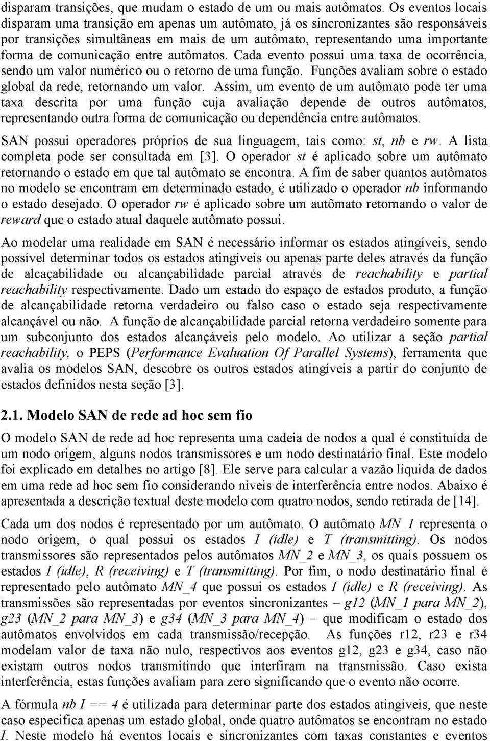 comunicação entre autômatos. Cada evento possui uma taxa de ocorrência, sendo um valor numérico ou o retorno de uma função. Funções avaliam sobre o estado global da rede, retornando um valor.