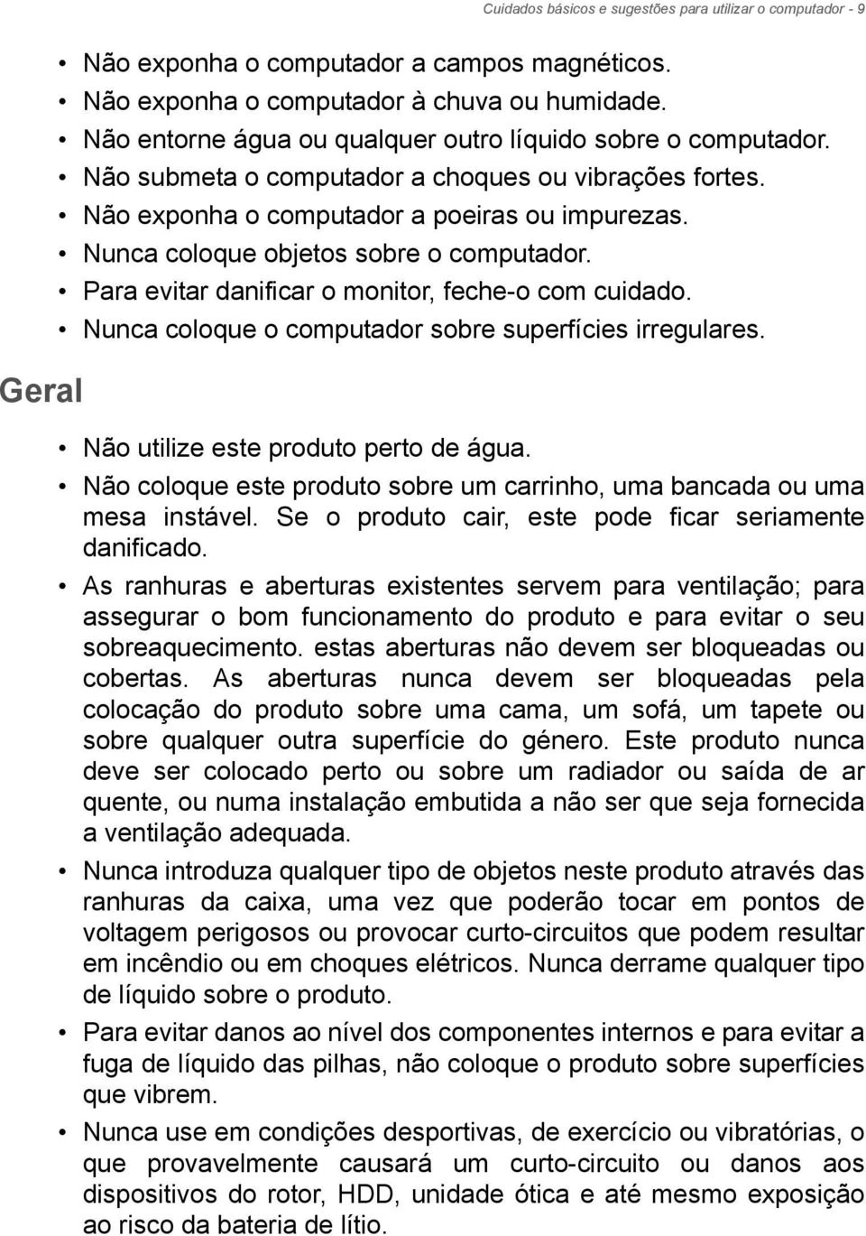 Nunca coloque objetos sobre o computador. Para evitar danificar o monitor, feche-o com cuidado. Nunca coloque o computador sobre superfícies irregulares. Não utilize este produto perto de água.