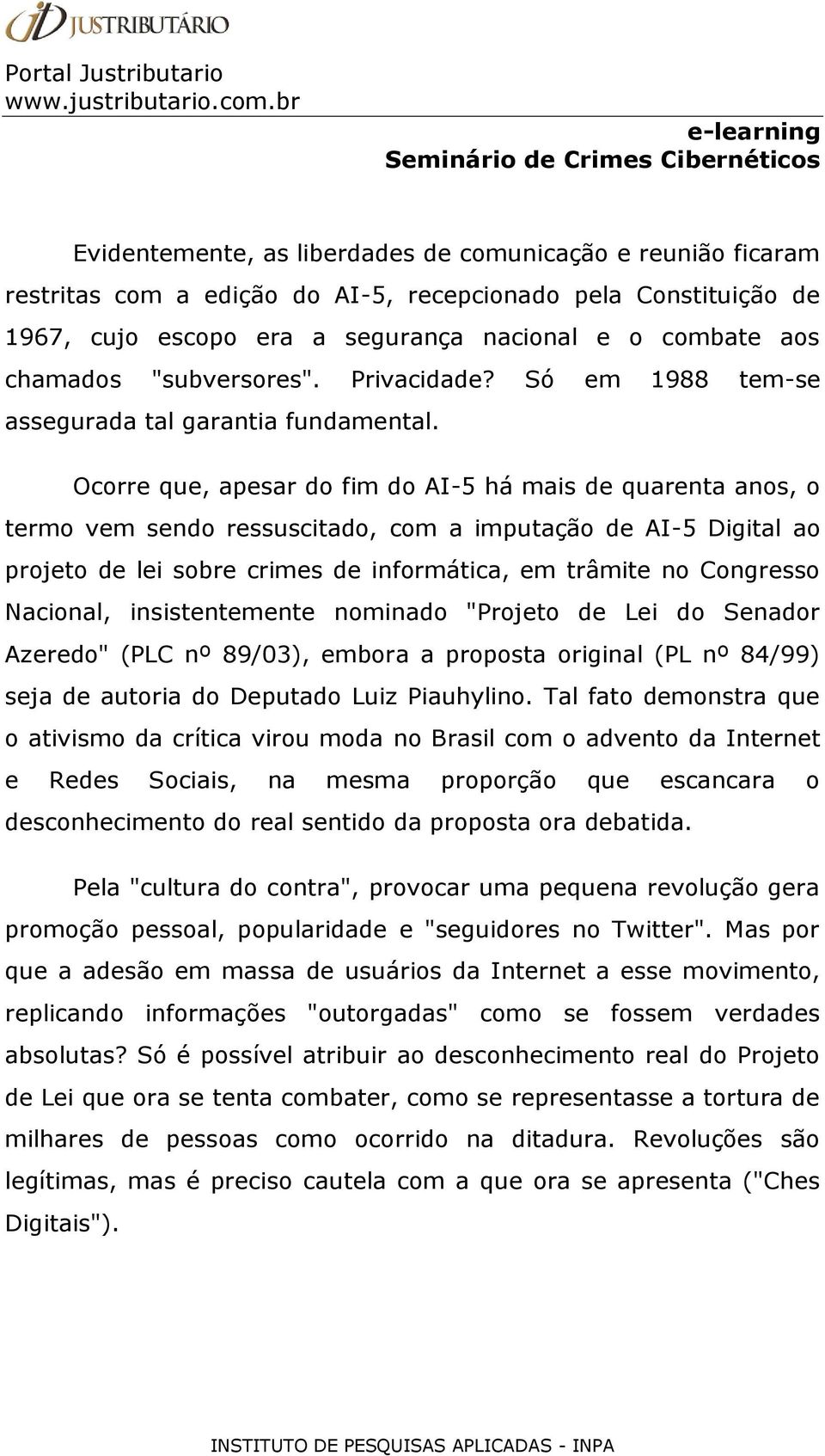 Ocorre que, apesar do fim do AI-5 há mais de quarenta anos, o termo vem sendo ressuscitado, com a imputação de AI-5 Digital ao projeto de lei sobre crimes de informática, em trâmite no Congresso