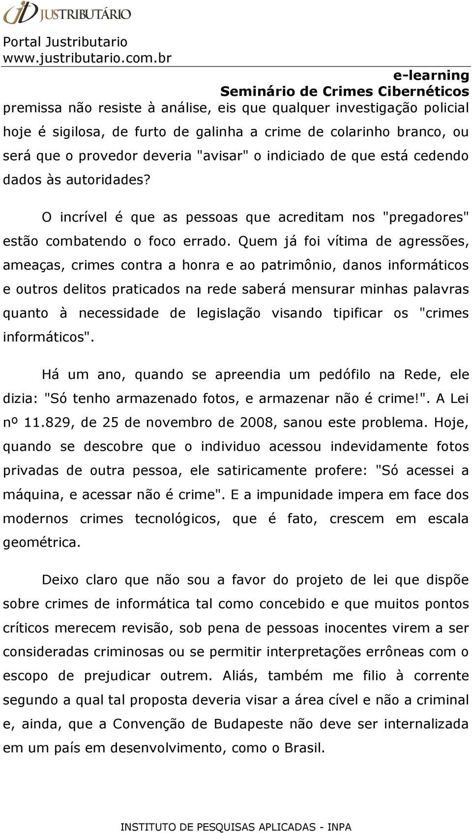 Quem já foi vítima de agressões, ameaças, crimes contra a honra e ao patrimônio, danos informáticos e outros delitos praticados na rede saberá mensurar minhas palavras quanto à necessidade de