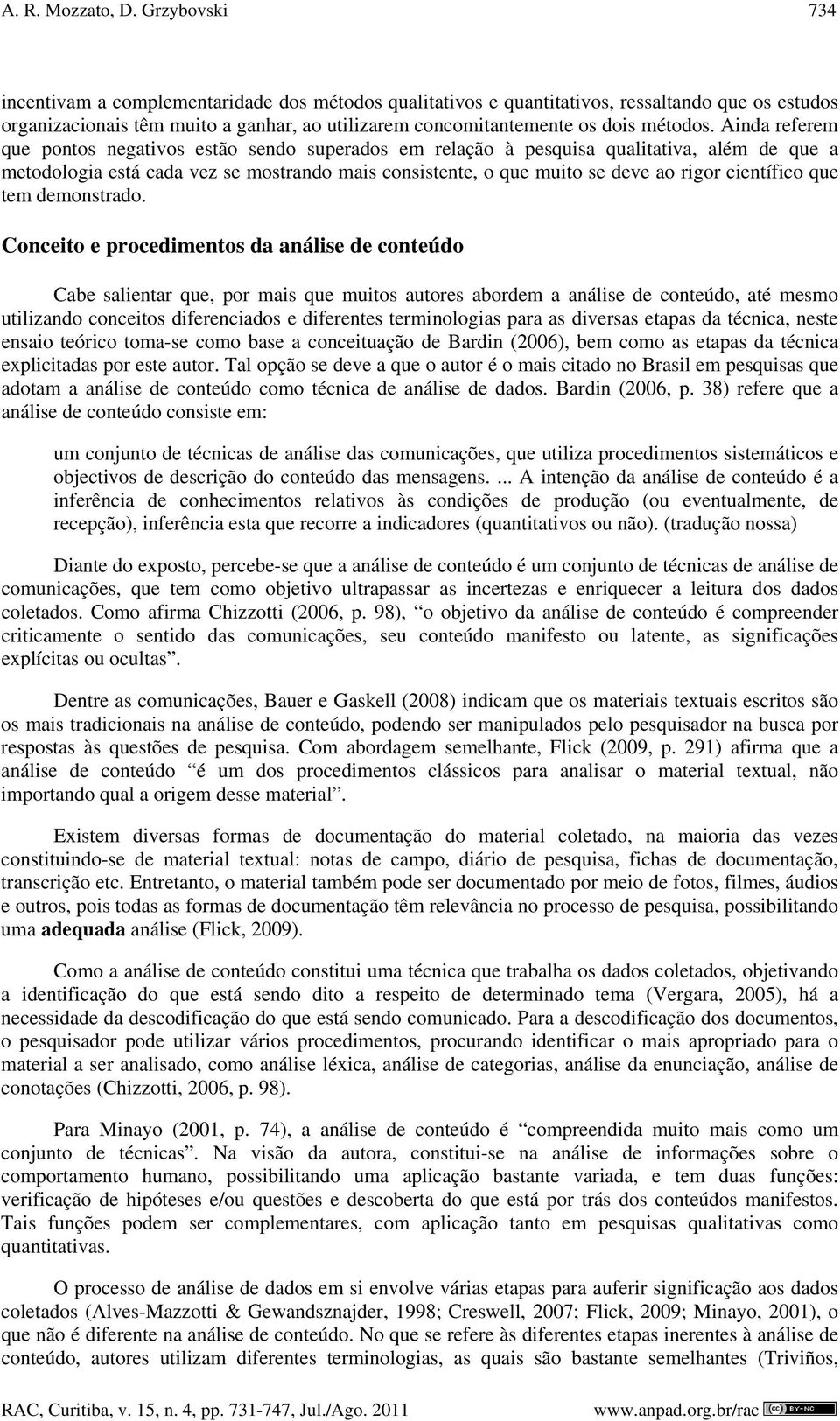 Ainda referem que pontos negativos estão sendo superados em relação à pesquisa qualitativa, além de que a metodologia está cada vez se mostrando mais consistente, o que muito se deve ao rigor