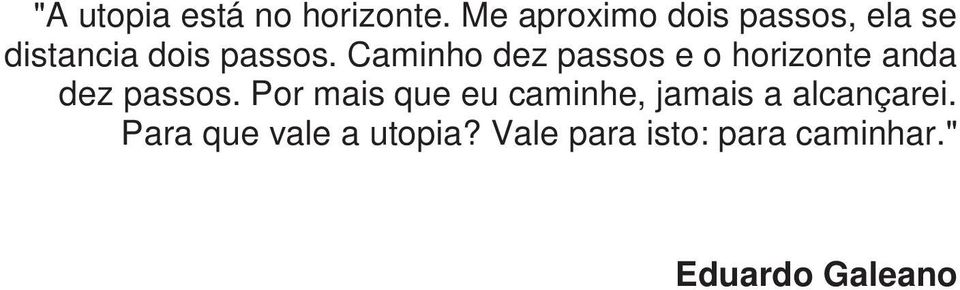 Caminho dez passos e o horizonte anda dez passos.