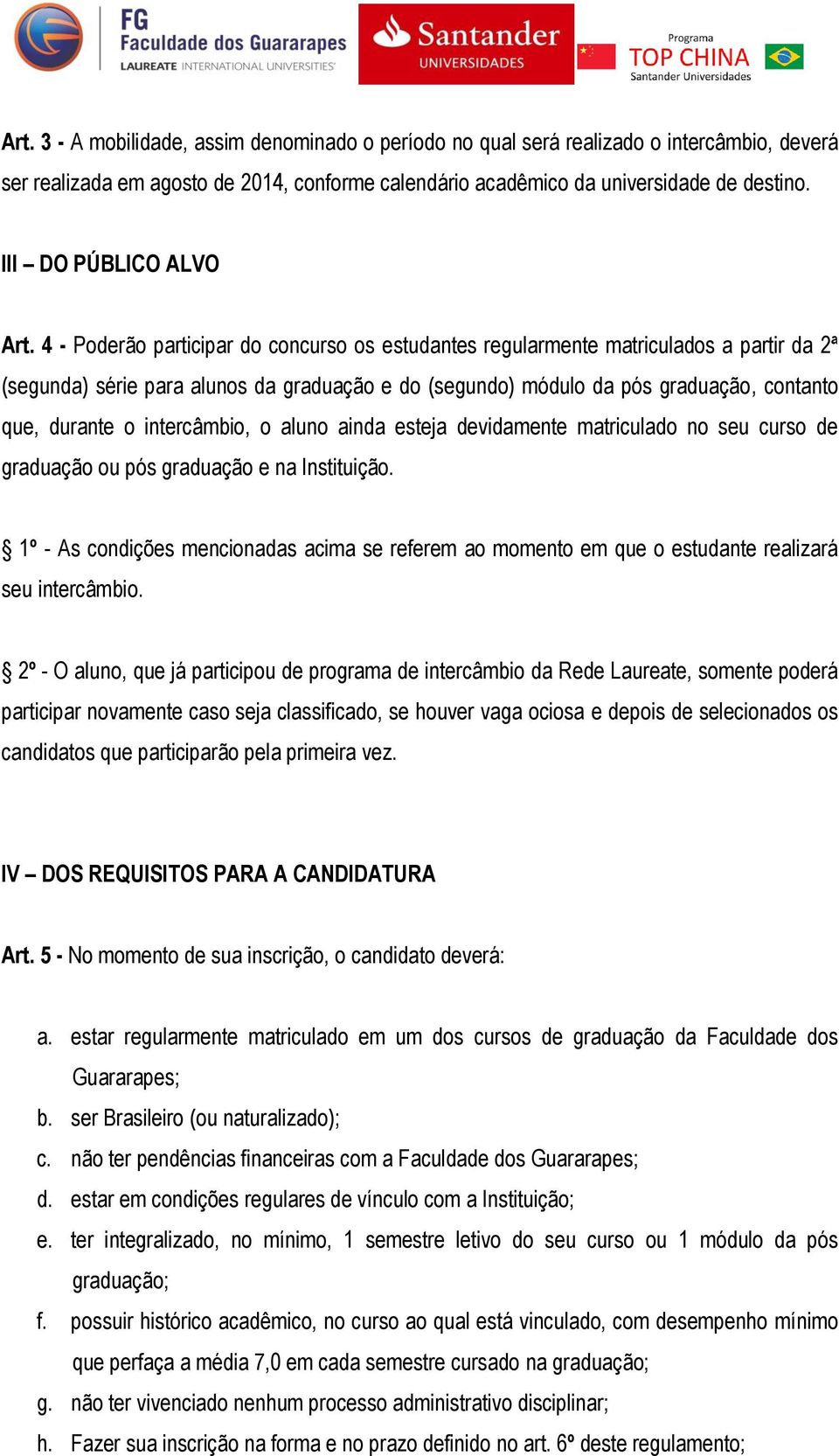 4 - Poderão participar do concurso os estudantes regularmente matriculados a partir da 2ª (segunda) série para alunos da graduação e do (segundo) módulo da pós graduação, contanto que, durante o