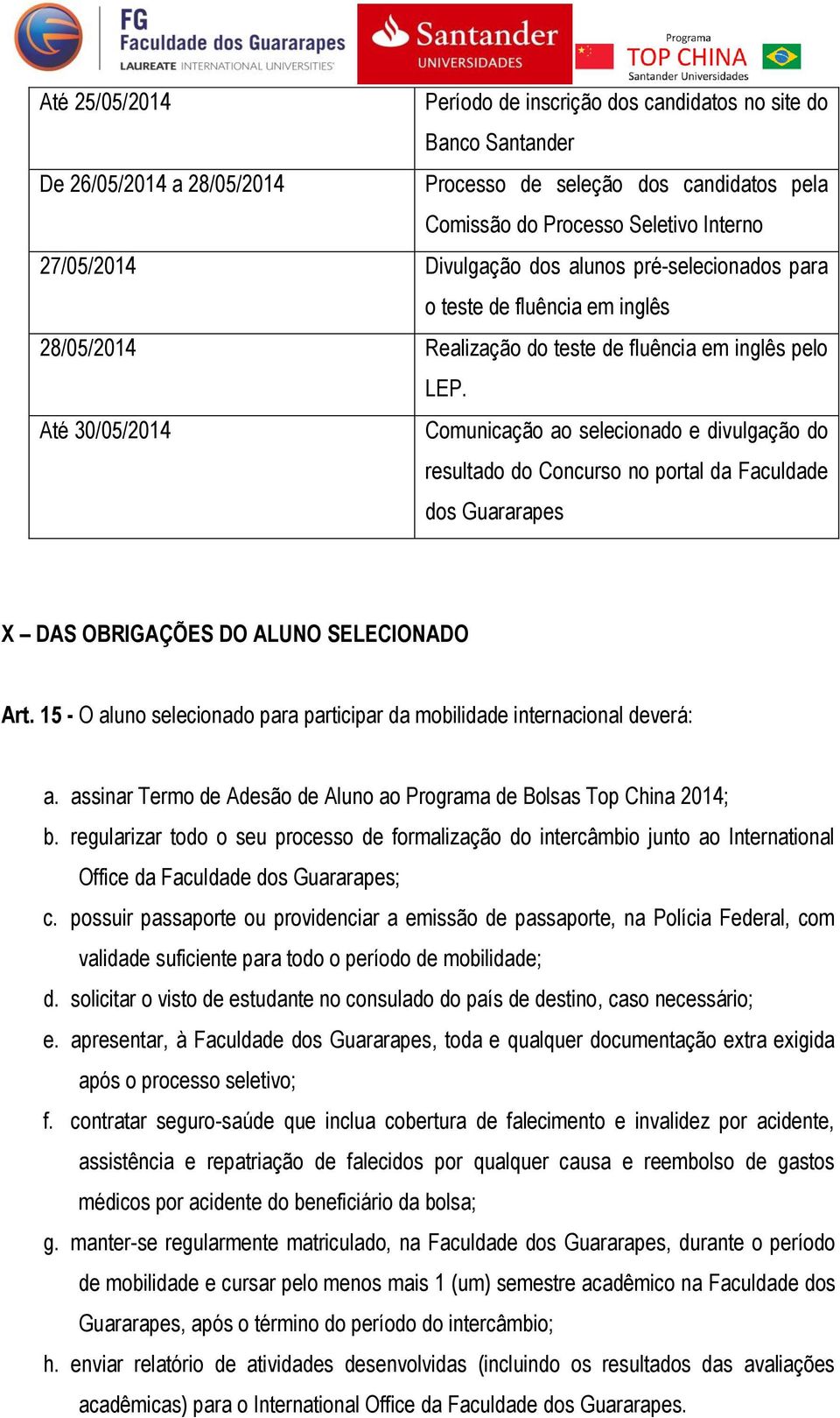 Até 30/05/2014 Comunicação ao selecionado e divulgação do resultado do Concurso no portal da Faculdade dos Guararapes X DAS OBRIGAÇÕES DO ALUNO SELECIONADO Art.