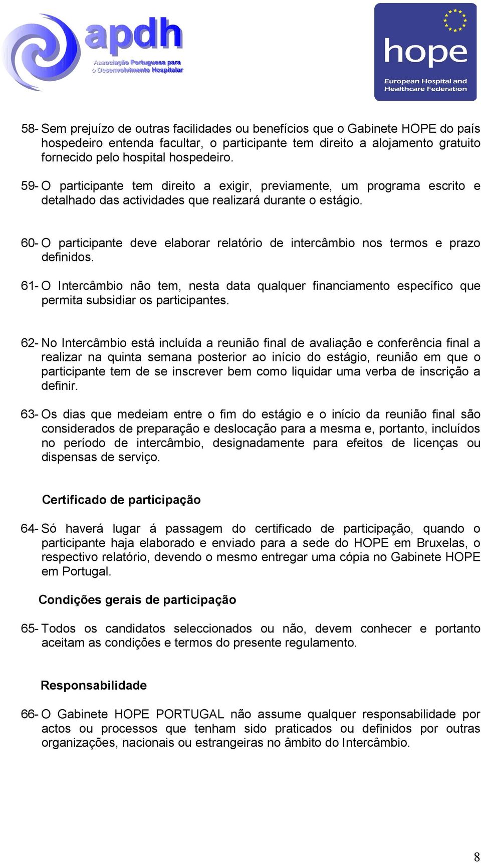 60- O participante deve elaborar relatório de intercâmbio nos termos e prazo definidos. 61- O Intercâmbio não tem, nesta data qualquer financiamento específico que permita subsidiar os participantes.