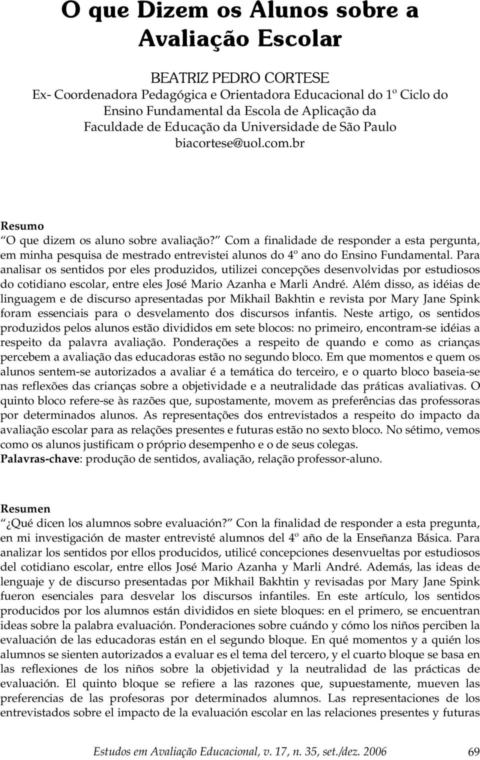 Para analisar os sentidos por eles produzidos, utilizei concepções desenvolvidas por estudiosos do cotidiano escolar, entre eles José Mario Azanha e Marli André.