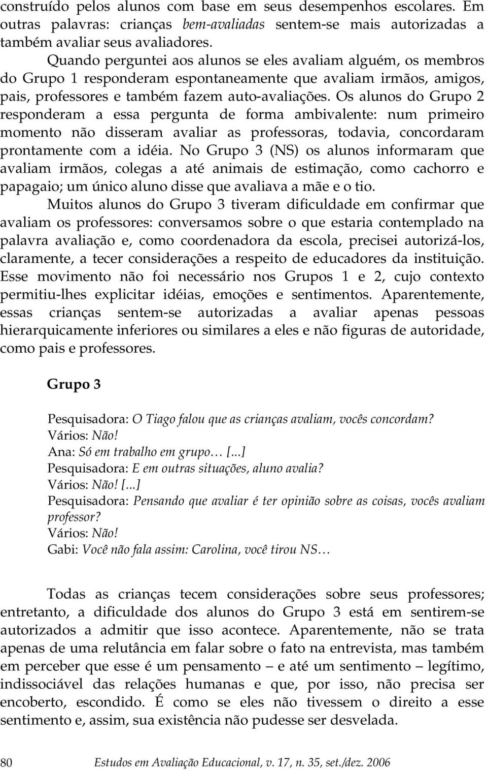 Os alunos do Grupo 2 responderam a essa pergunta de forma ambivalente: num primeiro momento não disseram avaliar as professoras, todavia, concordaram prontamente com a idéia.