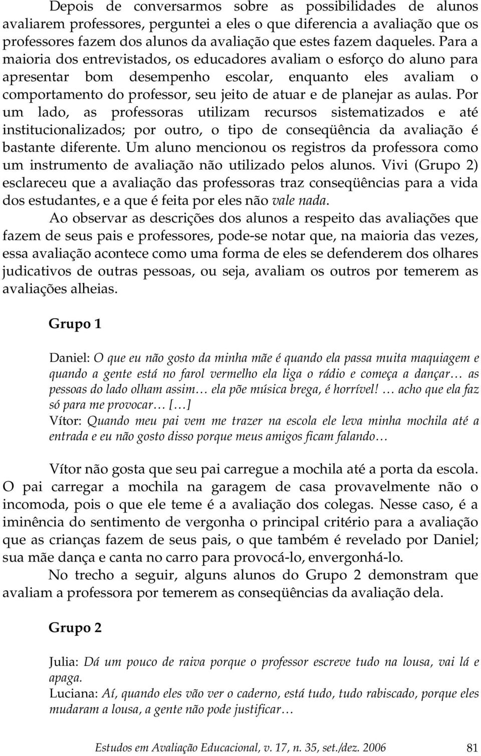 as aulas. Por um lado, as professoras utilizam recursos sistematizados e até institucionalizados; por outro, o tipo de conseqüência da avaliação é bastante diferente.