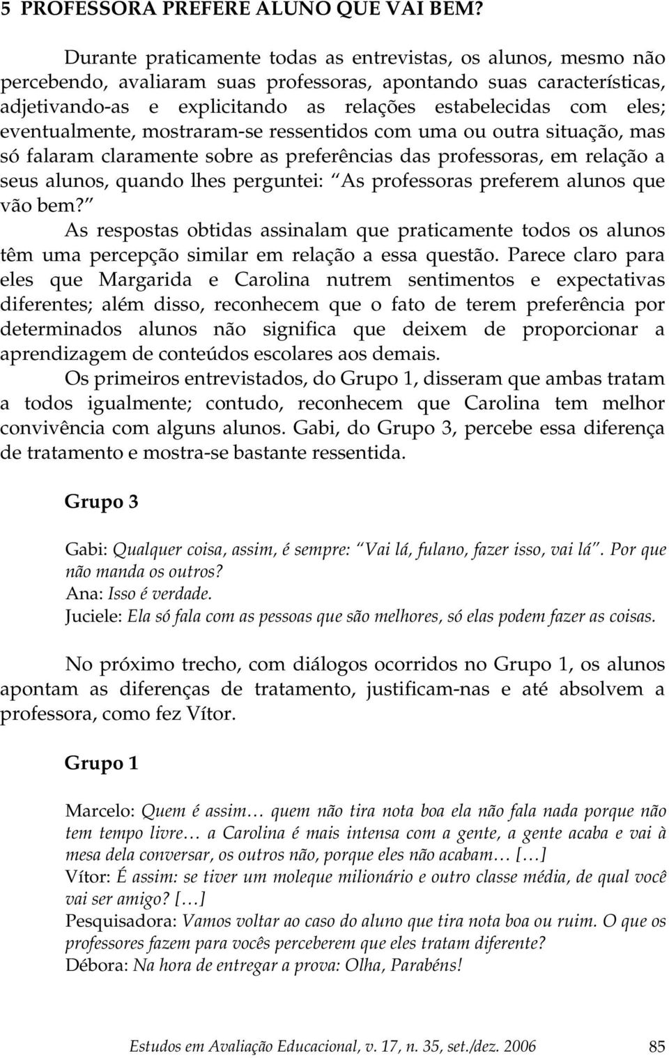 eles; eventualmente, mostraram-se ressentidos com uma ou outra situação, mas só falaram claramente sobre as preferências das professoras, em relação a seus alunos, quando lhes perguntei: As