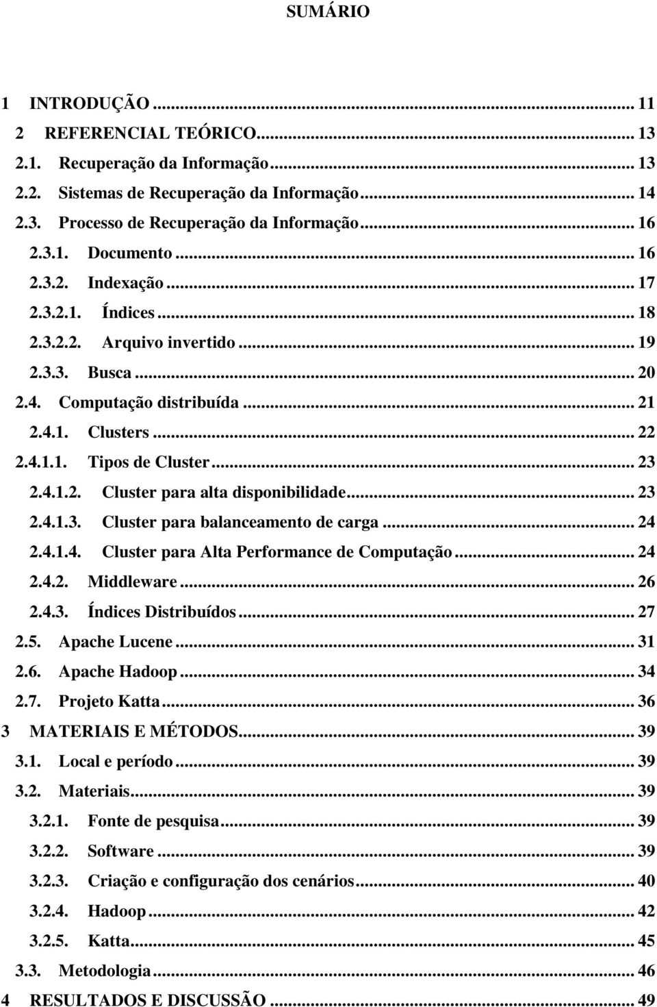 .. 23 2.4.1.3. Cluster para balanceamento de carga... 24 2.4.1.4. Cluster para Alta Performance de Computação... 24 2.4.2. Middleware... 26 2.4.3. Índices Distribuídos... 27 2.5. Apache Lucene... 31 2.