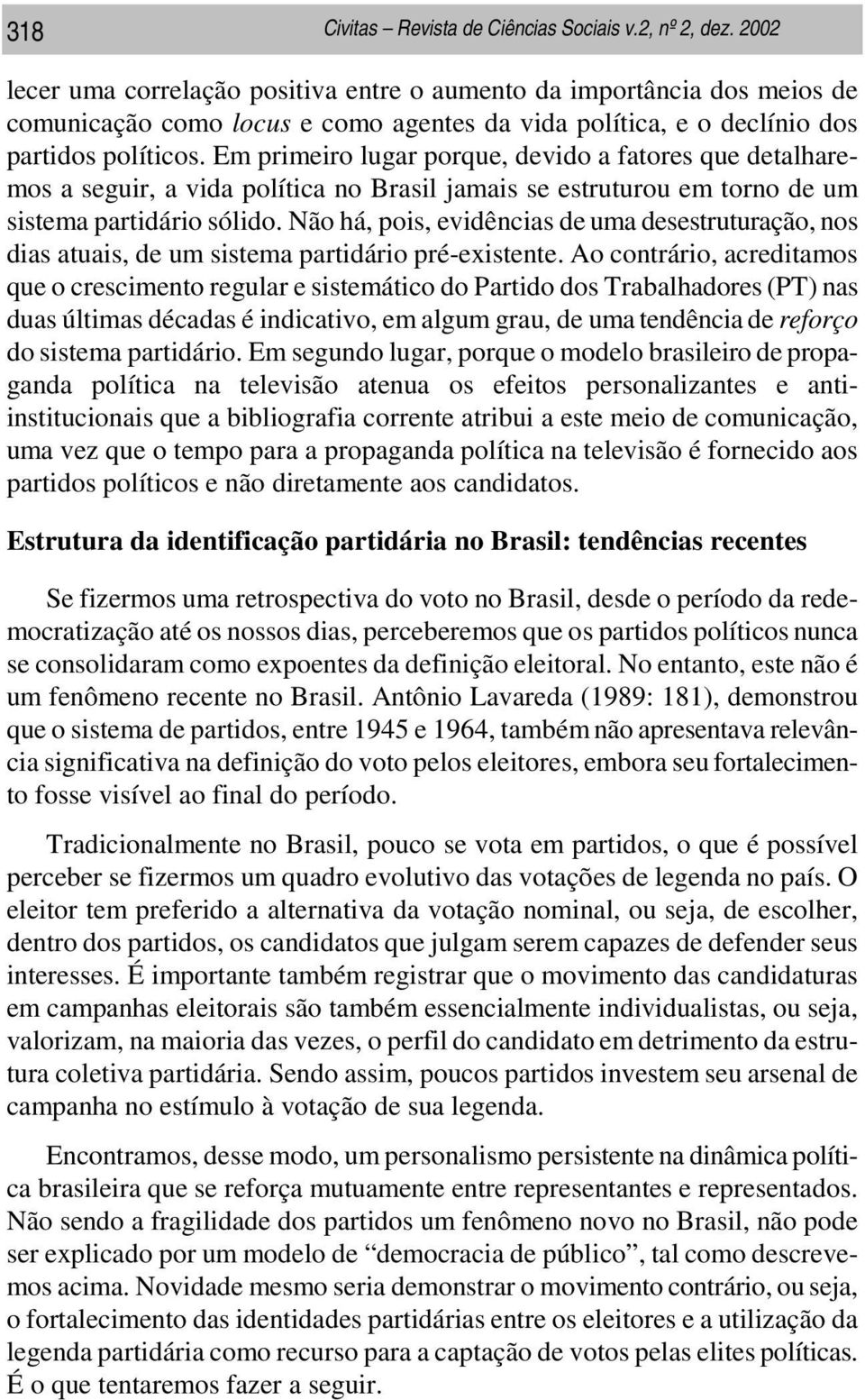 Em primeiro lugar porque, devido a fatores que detalharemos a seguir, a vida política no Brasil jamais se estruturou em torno de um sistema partidário sólido.