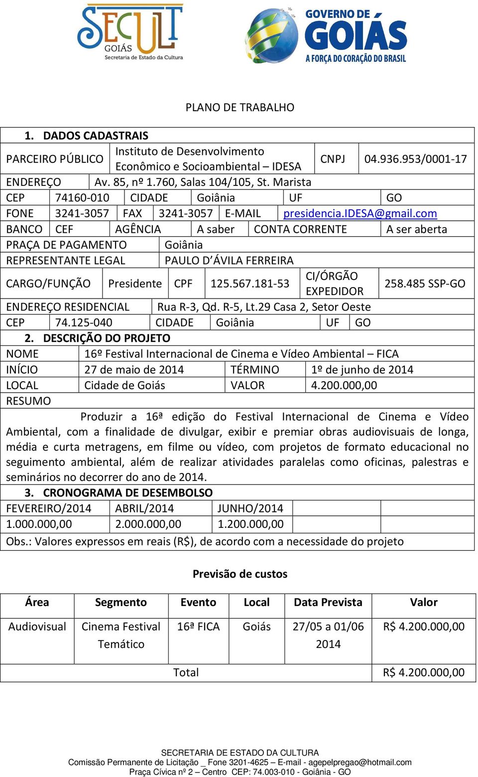 com BANCO CEF AGÊNCIA A saber CONTA CORRENTE A ser aberta PRAÇA DE PAGAMENTO Goiânia REPRESENTANTE LEGAL PAULO D ÁVILA FERREIRA CARGO/FUNÇÃO Presidente CPF 125.567.181-53 CI/ÓRGÃO EXPEDIDOR 258.