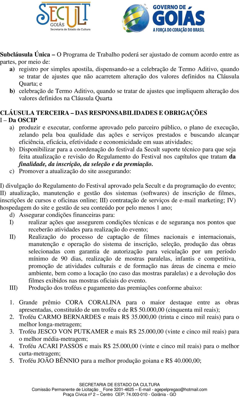 Cláusula Quarta CLÁUSULA TERCEIRA DAS RESPONSABILIDADES E OBRIGAÇÕES I Da OSCIP a) produzir e executar, conforme aprovado pelo parceiro público, o plano de execução, zelando pela boa qualidade das