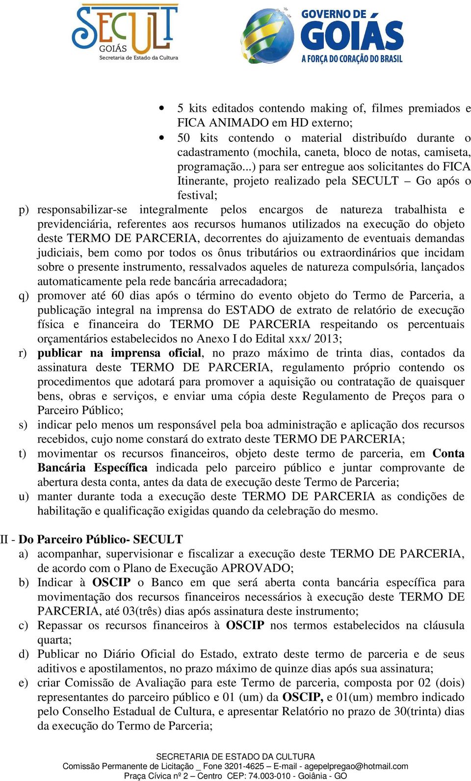 ..) para ser entregue aos solicitantes do FICA Itinerante, projeto realizado pela SECULT Go após o festival; p) responsabilizar-se integralmente pelos encargos de natureza trabalhista e