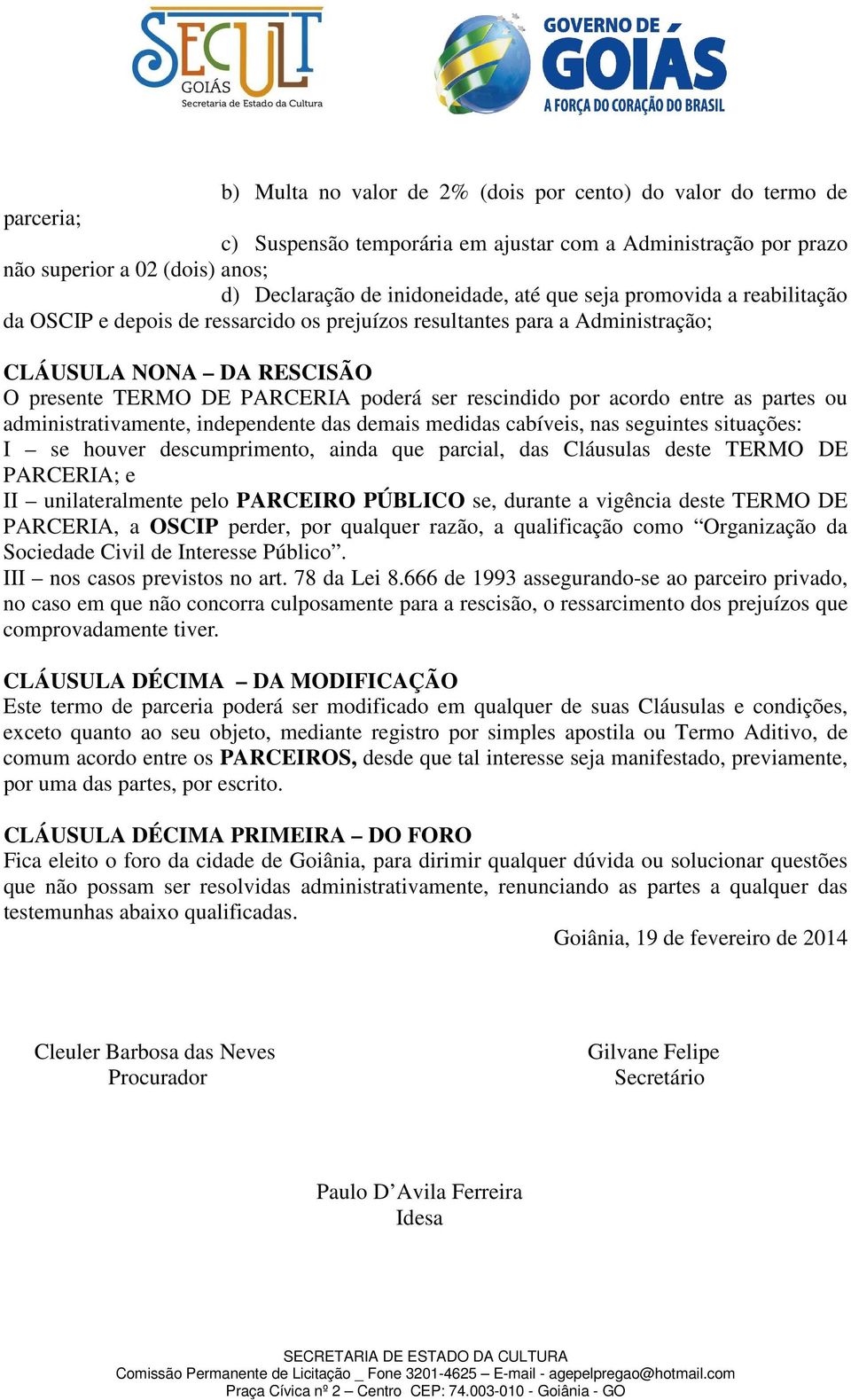 acordo entre as partes ou administrativamente, independente das demais medidas cabíveis, nas seguintes situações: I se houver descumprimento, ainda que parcial, das Cláusulas deste TERMO DE PARCERIA;