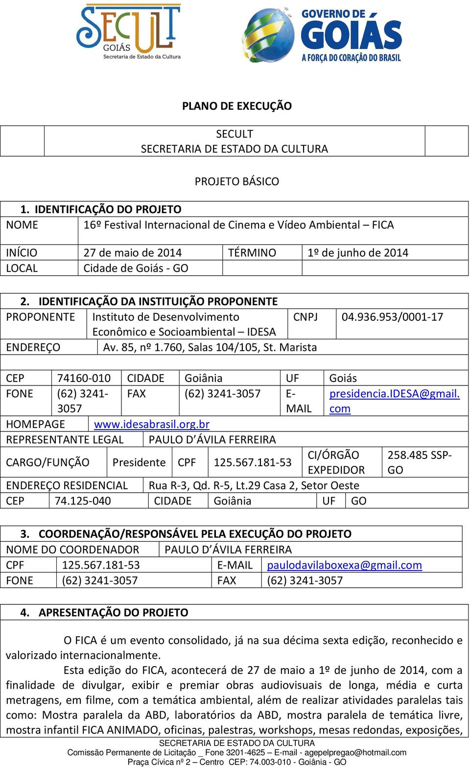 IDENTIFICAÇÃO DA INSTITUIÇÃO PROPONENTE PROPONENTE Instituto de Desenvolvimento CNPJ 04.936.953/0001-17 Econômico e Socioambiental IDESA ENDEREÇO Av. 85, nº 1.760, Salas 104/105, St.