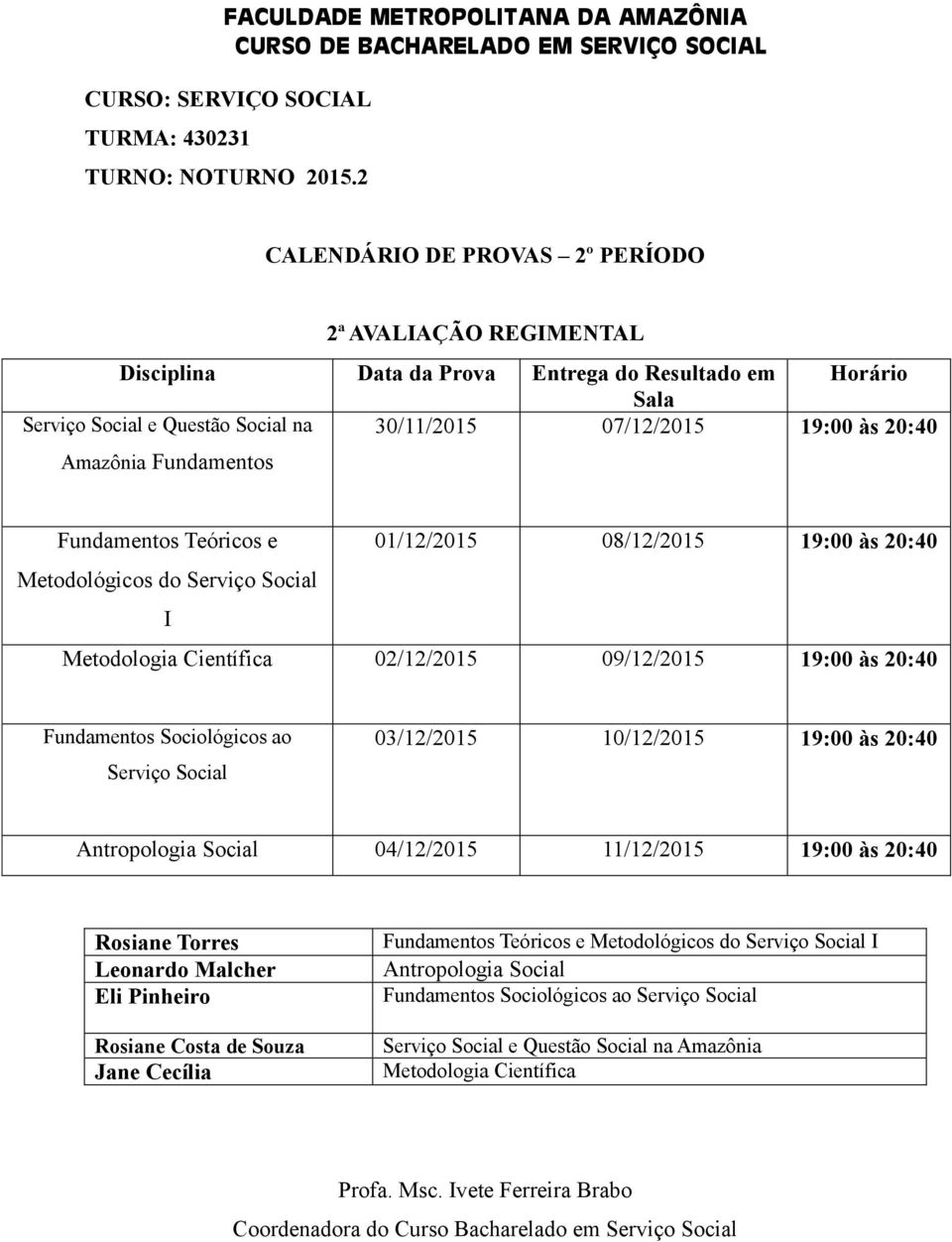 Sociológicos ao Serviço Social 03/12/2015 10/12/2015 19:00 às 20:40 Antropologia Social 04/12/2015 11/12/2015 19:00 às 20:40 Rosiane Costa de