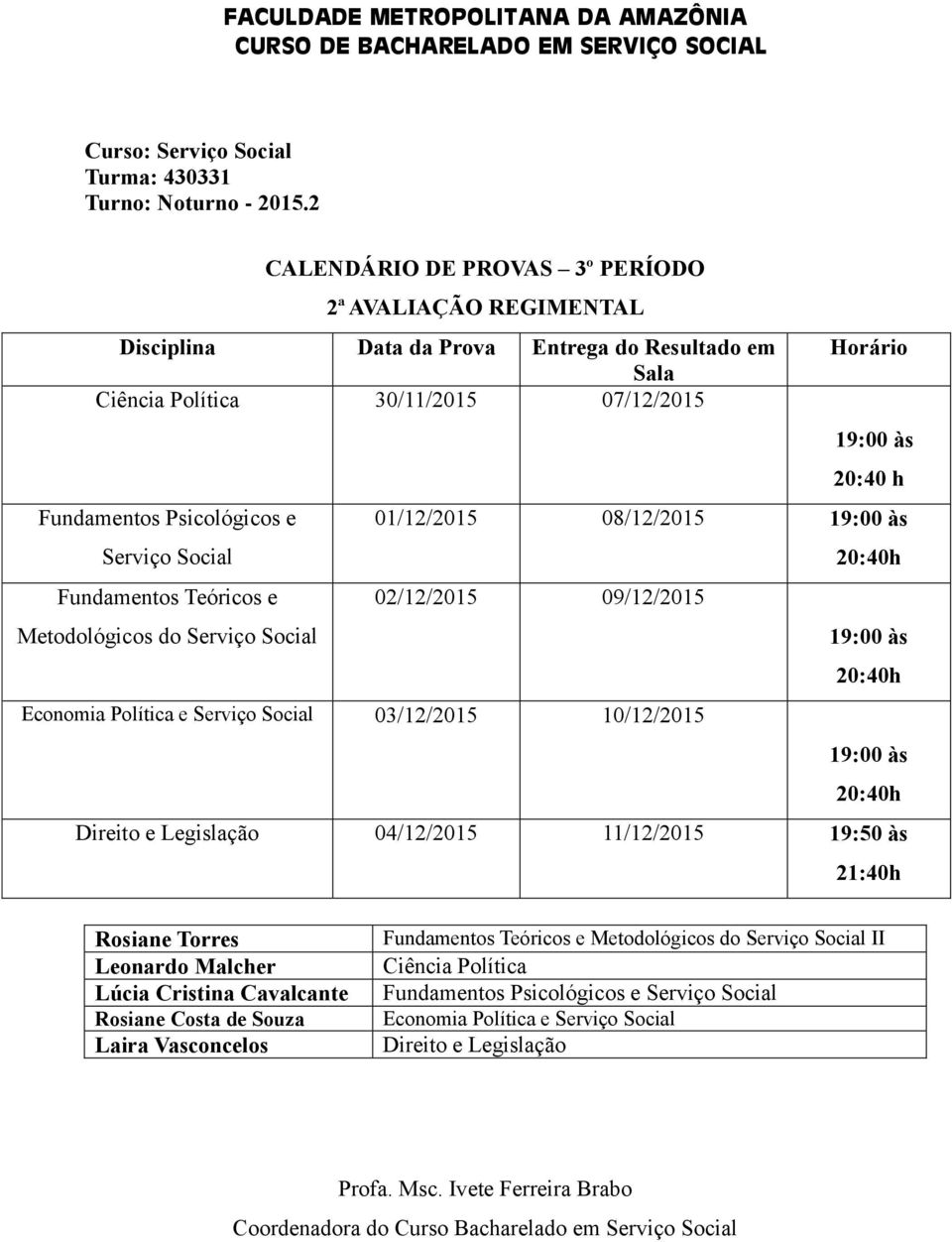 Social 01/12/2015 08/12/2015 19:00 às 20:40h 02/12/2015 09/12/2015 19:00 às 20:40h Economia Política e Serviço Social 03/12/2015 10/12/2015 19:00 às