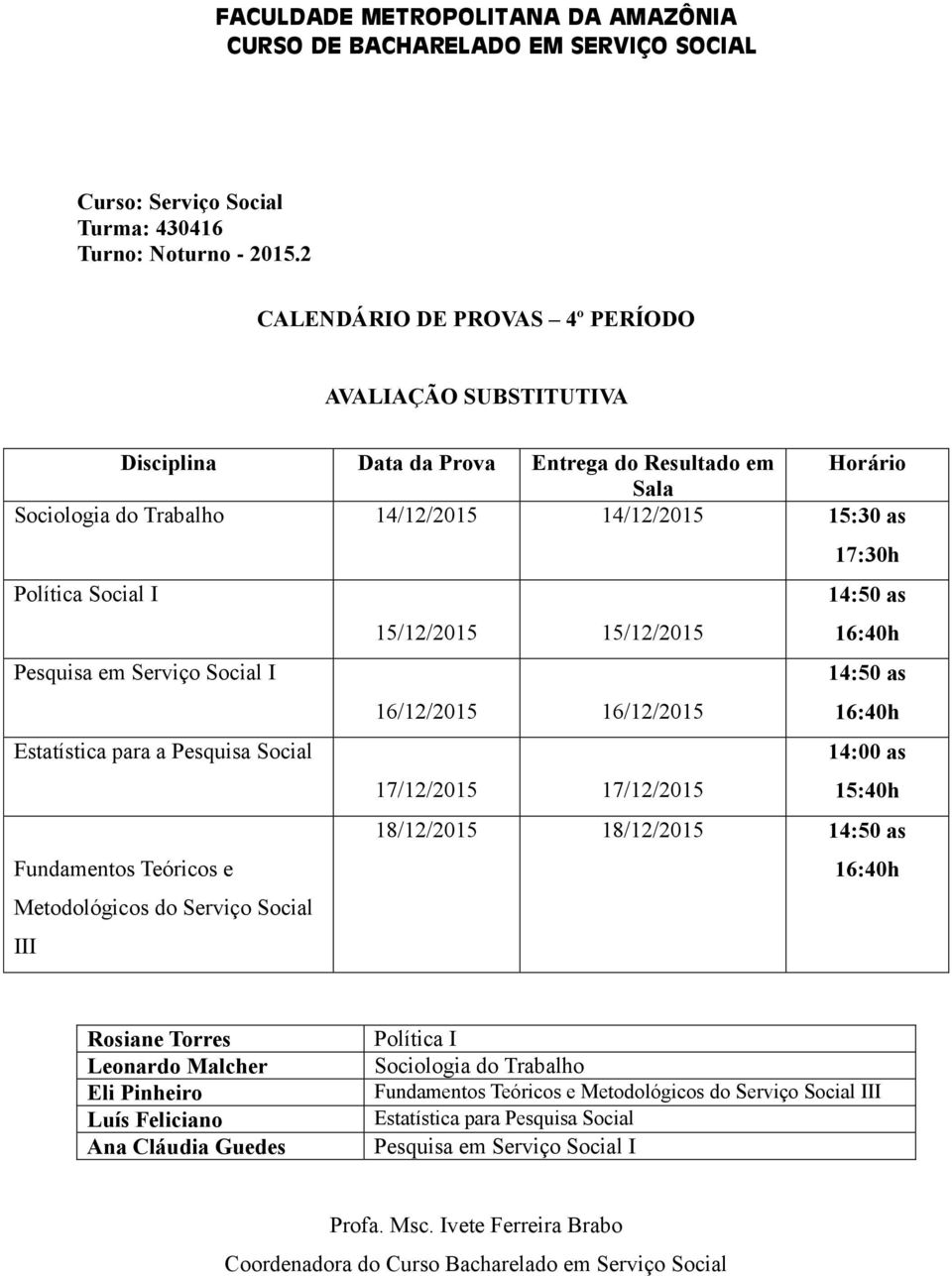 15/12/2015 15/12/2015 14:50 as 16:40h Pesquisa em Serviço Social I 16/12/2015 16/12/2015 14:50 as 16:40h Estatística para a Pesquisa