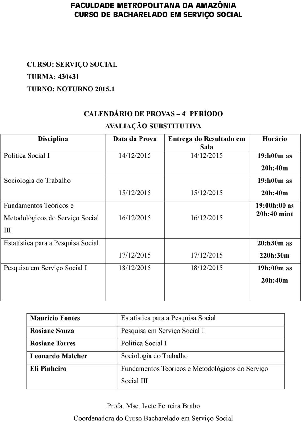 Estatística para a Pesquisa Social 15/12/2015 15/12/2015 16/12/2015 16/12/2015 17/12/2015 17/12/2015 19:h00m as 19:00h:00 as 20h:40