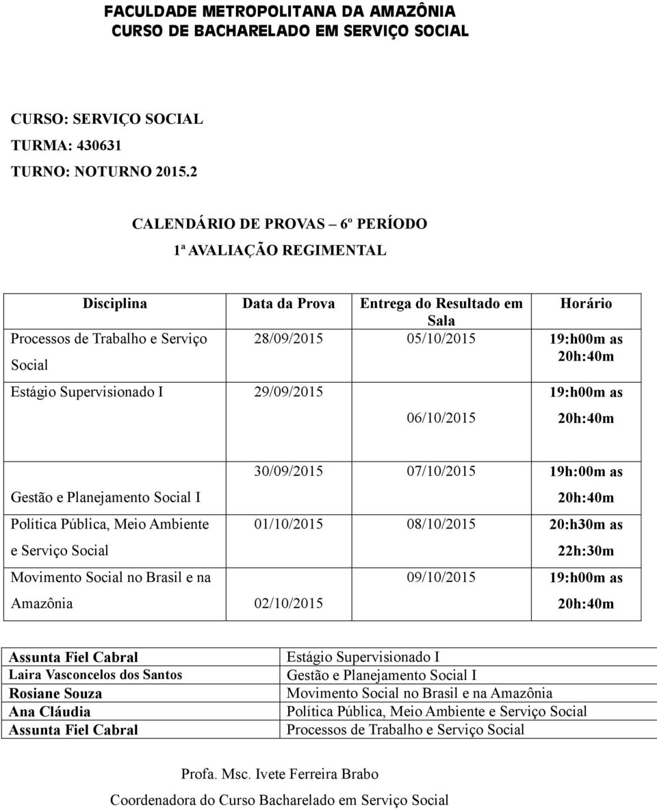 20:h30m as 22h:30m Movimento Social no Brasil e na Amazônia 02/10/2015 09/10/2015 19:h00m as Assunta Fiel Cabral Laira Vasconcelos dos Santos Ana Cláudia Assunta Fiel Cabral