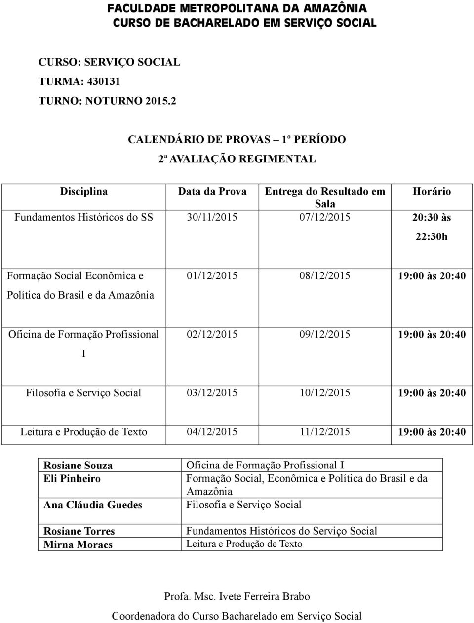 Social 03/12/2015 10/12/2015 19:00 às 20:40 Leitura e Produção de Texto 04/12/2015 11/12/2015 19:00 às 20:40 Ana Cláudia Guedes Mirna Moraes Oficina de Formação