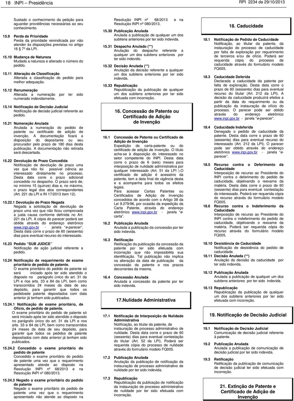 10 Mudança de Natureza Mudada a natureza e alterado o número do pedido. 15.11 Alteração de Classificação Alterada a classificação do pedido para melhor adequação. 15.12 Renumeração Alterada a numeração por ter sido numerado indevidamente.