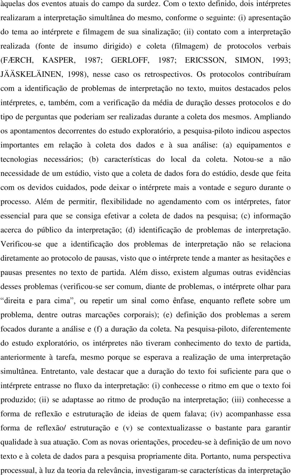 interpretação realizada (fonte de insumo dirigido) e coleta (filmagem) de protocolos verbais (FÆRCH, KASPER, 1987; GERLOFF, 1987; ERICSSON, SIMON, 1993; JÄÄSKELÄINEN, 1998), nesse caso os