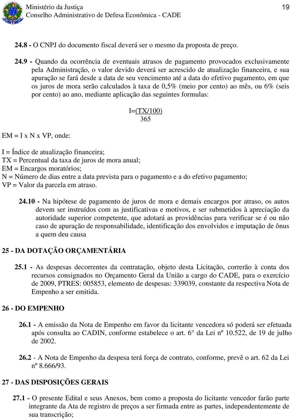 9 - Quando da ocorrência de eventuais atrasos de pagamento provocados exclusivamente pela Administração, o valor devido deverá ser acrescido de atualização financeira, e sua apuração se fará desde a